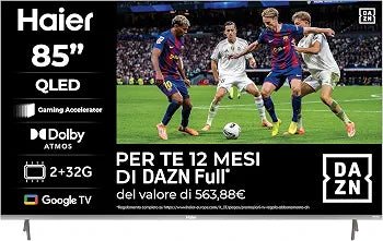 Haier Smart TV 85" QLED 4K UHD, Google TV, Gaming 120Hz, HDR10
Dolby Audio, Telecomando Smart, Google Assistant, Bluetooth 5.1, HDMI 2.1 x 4, USB 2.0, 12 Mesi DAZN Inclusi, H85Q80FUX